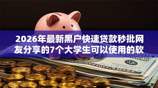 2026年最新黑户快速贷款秒批网友分享的7个大学生可以使用的软件我觉得不错！