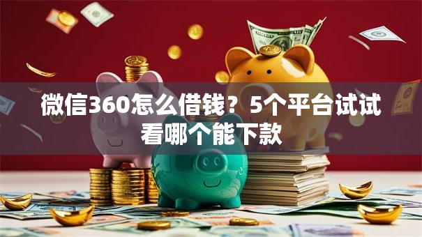 微信360怎么借钱？5个平台试试看哪个能下款