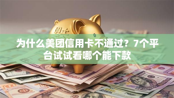 为什么美团信用卡不通过？7个平台试试看哪个能下款