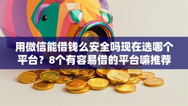 用微信能借钱么安全吗现在选哪个平台？8个有容易借的平台嘛推荐