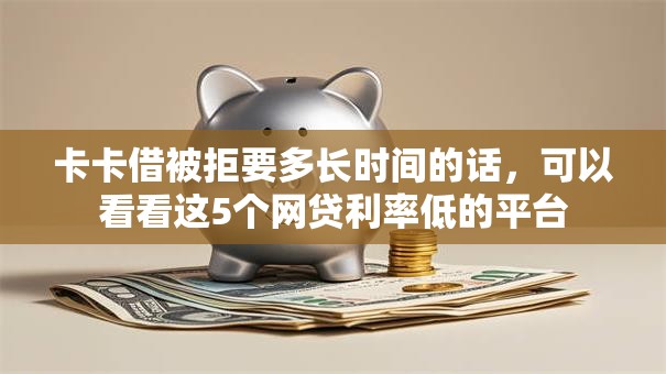 卡卡借被拒要多长时间的话，可以看看这5个网贷利率低的平台