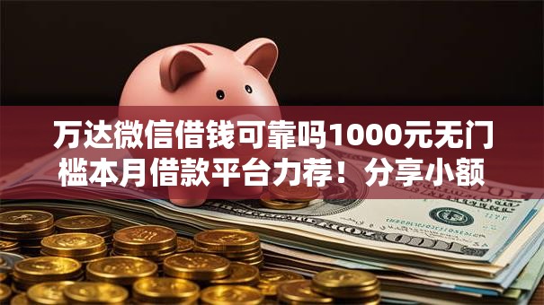 万达微信借钱可靠吗1000元无门槛本月借款平台力荐！分享小额网贷口子1000元无门槛借款