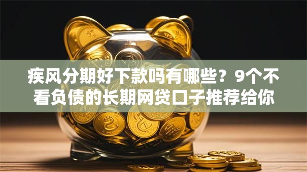 疾风分期好下款吗有哪些？9个不看负债的长期网贷口子推荐给你