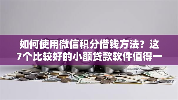 如何使用微信积分借钱方法？这7个比较好的小额贷款软件值得一试