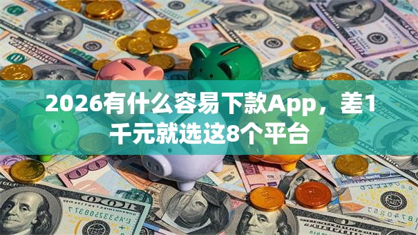 2026有什么容易下款App，差1千元就选这8个平台