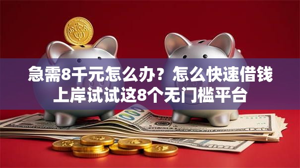 急需8千元怎么办？怎么快速借钱上岸试试这8个无门槛平台