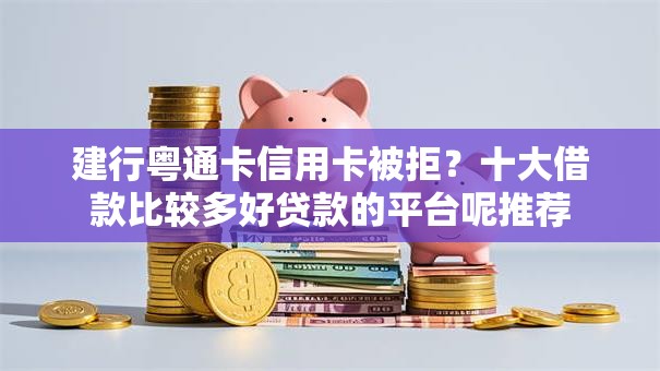 建行粤通卡信用卡被拒？十大借款比较多好贷款的平台呢推荐