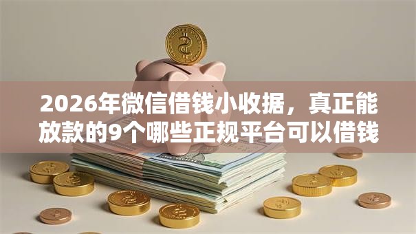 2026年微信借钱小收据，真正能放款的9个哪些正规平台可以借钱推荐
