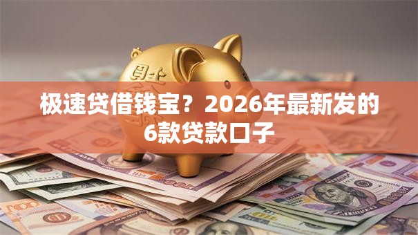 极速贷借钱宝？2026年最新发的6款贷款口子