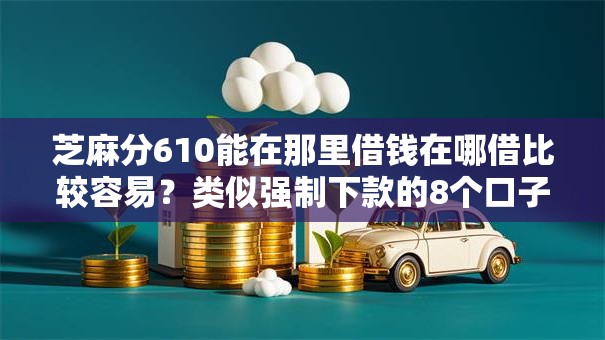 芝麻分610能在那里借钱在哪借比较容易？类似强制下款的8个口子参考