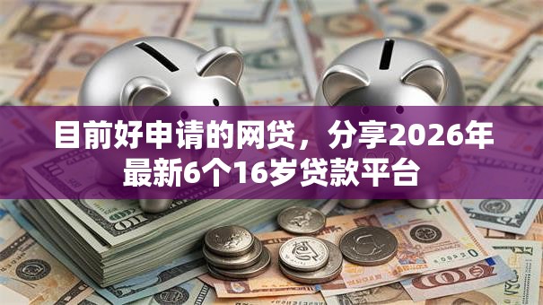 目前好申请的网贷，分享2026年最新6个16岁贷款平台