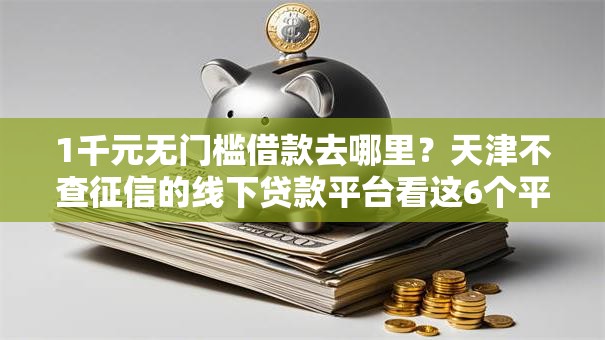 1千元无门槛借款去哪里？天津不查征信的线下贷款平台看这6个平台