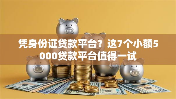凭身份证贷款平台?这7个小额5000贷款平台值得一试 凭身份证贷款平台?这7个小额5000贷款平台值得一试