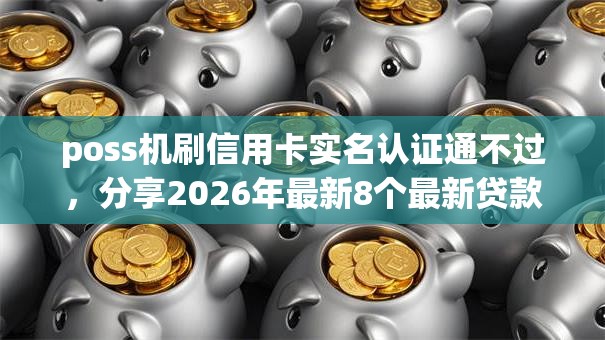 poss机刷信用卡实名认证通不过,分享2026年最新8个最新贷款口子 poss机刷信用卡实名认证通不过,分享2026年最新8个最新贷款口子