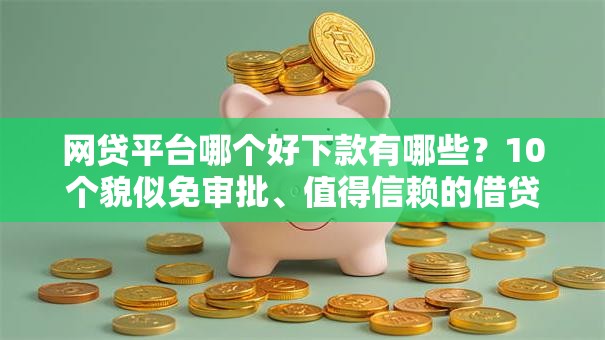 网贷平台哪个好下款有哪些?10个貌似免审批、值得信赖的借贷平台合集 网贷平台哪个好下款有哪些?10个貌似免审批、值得信赖的借贷平台合集