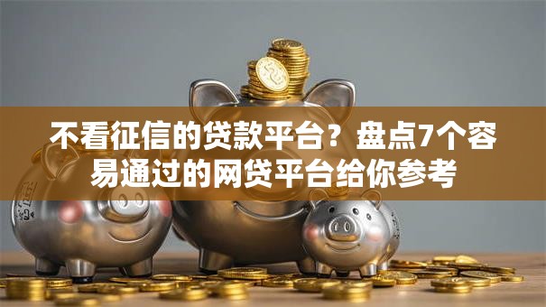 不看征信的贷款平台？盘点7个容易通过的网贷平台给你参考