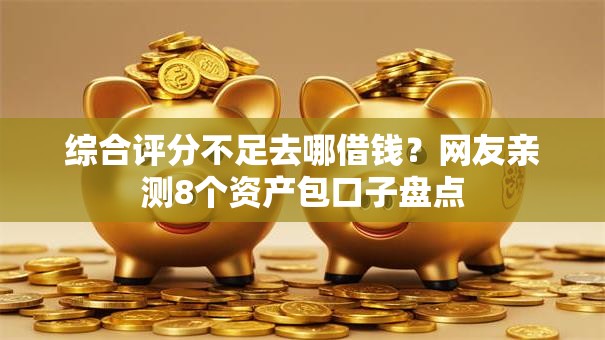 综合评分不足去哪借钱？网友亲测8个资产包口子盘点