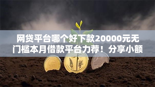 网贷平台哪个好下款20000元无门槛本月借款平台力荐！分享小额网贷口子20000元无门槛借款