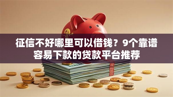 征信不好哪里可以借钱？9个靠谱容易下款的贷款平台推荐