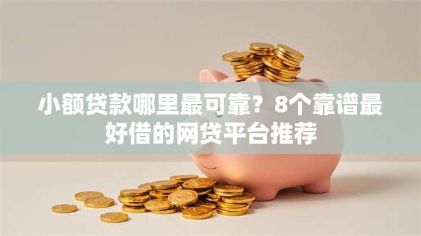 小额贷款哪里最可靠？8个靠谱最好借的网贷平台推荐