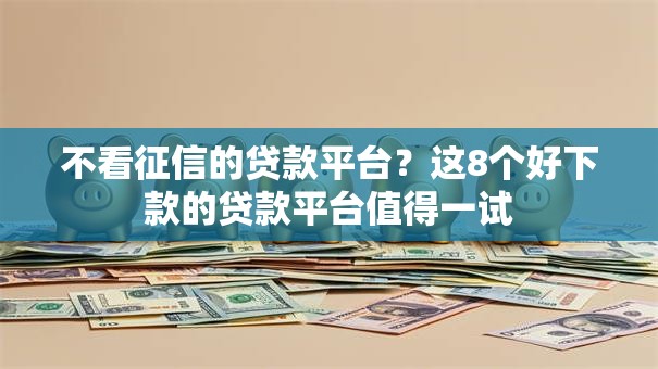 不看征信的贷款平台？这8个好下款的贷款平台值得一试