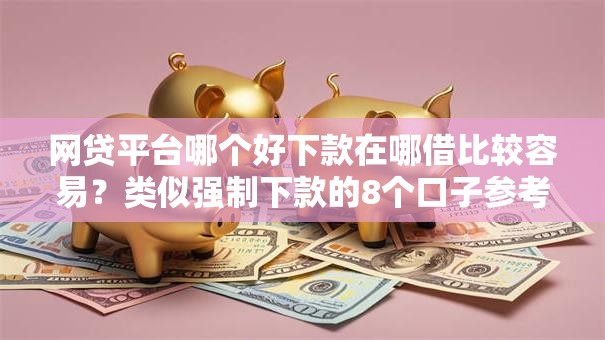 网贷平台哪个好下款在哪借比较容易？类似强制下款的8个口子参考