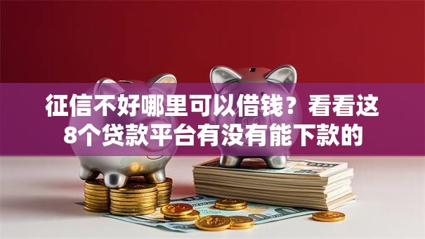 征信不好哪里可以借钱？看看这8个贷款平台有没有能下款的