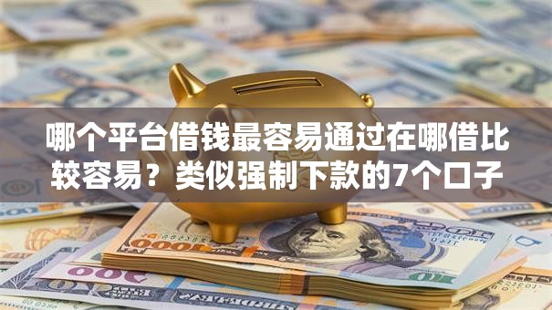 哪个平台借钱最容易通过在哪借比较容易？类似强制下款的7个口子参考