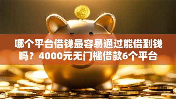 哪个平台借钱最容易通过能借到钱吗？4000元无门槛借款6个平台推荐