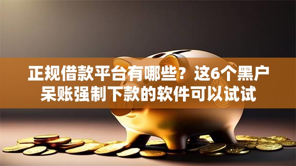 正规借款平台有哪些？这6个黑户呆账强制下款的软件可以试试