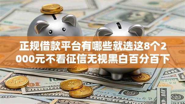 正规借款平台有哪些就选这8个2000元不看征信无视黑白百分百下款口子 正规借款平台有哪些就选这8个2000元不看征信无视黑白百分百下款口子