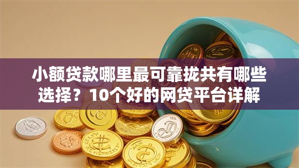 小额贷款哪里最可靠拢共有哪些选择？10个好的网贷平台详解