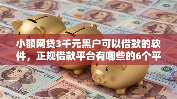 小额网贷3千元黑户可以借款的软件,正规借款平台有哪些的6个平台介绍 小额网贷3千元黑户可以借款的软件,正规借款平台有哪些的6个平台介绍