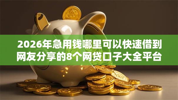 2026年急用钱哪里可以快速借到网友分享的8个网贷口子大全平台我觉得不错！