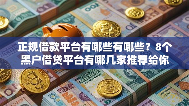 正规借款平台有哪些有哪些？8个黑户借贷平台有哪几家推荐给你