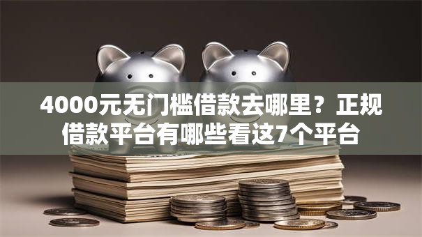 4000元无门槛借款去哪里?正规借款平台有哪些看这7个平台 4000元无门槛借款去哪里?正规借款平台有哪些看这7个平台