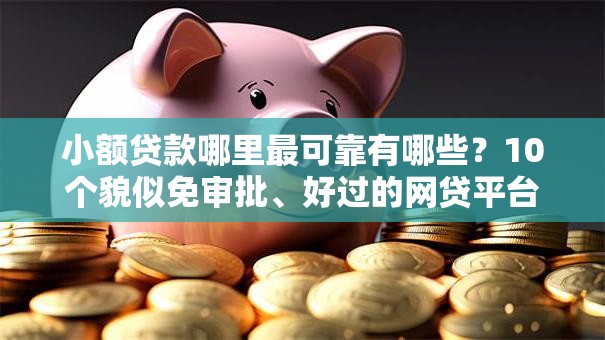 小额贷款哪里最可靠有哪些?10个貌似免审批、好过的网贷平台合集 小额贷款哪里最可靠有哪些?10个貌似免审批、好过的网贷平台合集