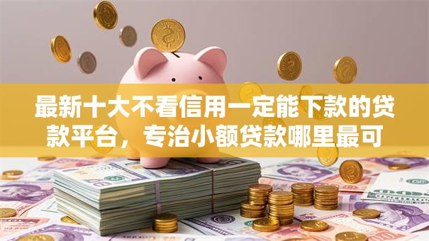 最新十大不看信用一定能下款的贷款平台,专治小额贷款哪里最可靠 最新十大不看信用一定能下款的贷款平台,专治小额贷款哪里最可靠