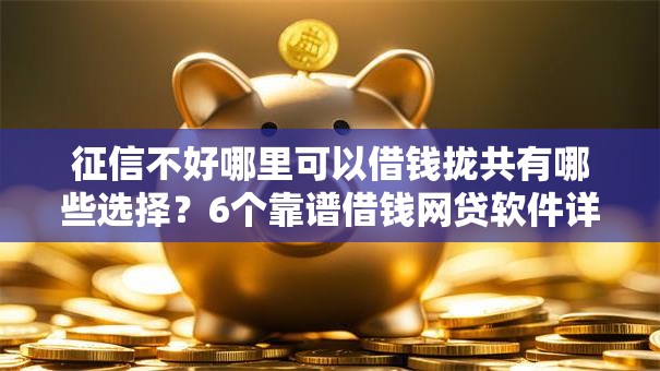 征信不好哪里可以借钱拢共有哪些选择?6个靠谱借钱网贷软件详解 征信不好哪里可以借钱拢共有哪些选择?6个靠谱借钱网贷软件详解
