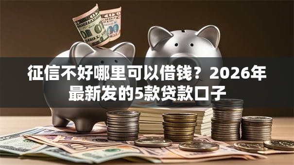 征信不好哪里可以借钱?2026年最新发的5款贷款口子 征信不好哪里可以借钱?2026年最新发的5款贷款口子