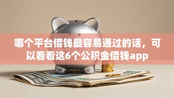 哪个平台借钱最容易通过的话,可以看看这6个公积金借钱app 哪个平台借钱最容易通过的话,可以看看这6个公积金借钱app