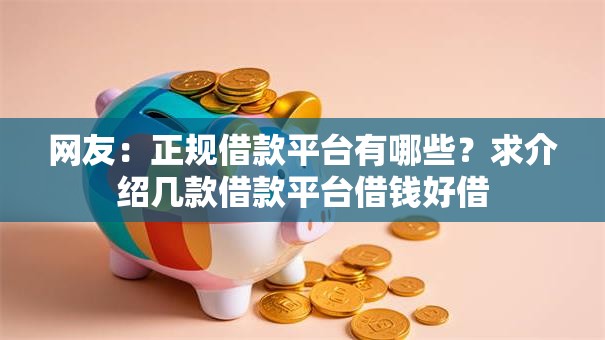 网友:正规借款平台有哪些?求介绍几款借款平台借钱好借 网友:正规借款平台有哪些?求介绍几款借款平台借钱好借