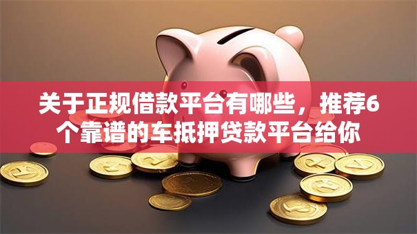 关于正规借款平台有哪些,推荐6个靠谱的车抵押贷款平台给你 关于正规借款平台有哪些,推荐6个靠谱的车抵押贷款平台给你