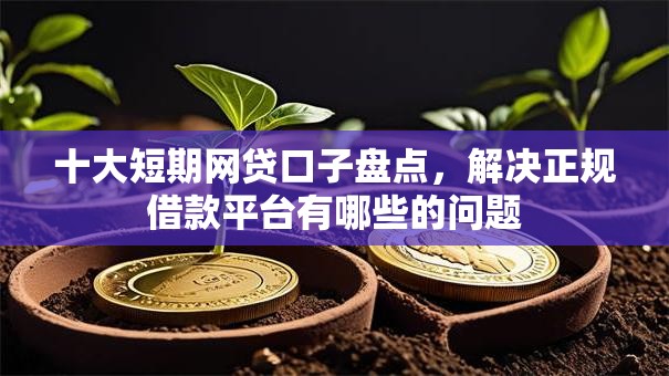 十大短期网贷口子盘点,解决正规借款平台有哪些的问题 十大短期网贷口子盘点,解决正规借款平台有哪些的问题