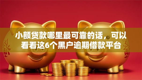 小额贷款哪里最可靠的话,可以看看这6个黑户逾期借款平台 小额贷款哪里最可靠的话,可以看看这6个黑户逾期借款平台