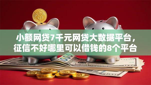 小额网贷7千元网贷大数据平台，征信不好哪里可以借钱的8个平台介绍