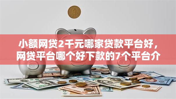 小额网贷2千元哪家贷款平台好,网贷平台哪个好下款的7个平台介绍 小额网贷2千元哪家贷款平台好,网贷平台哪个好下款的7个平台介绍