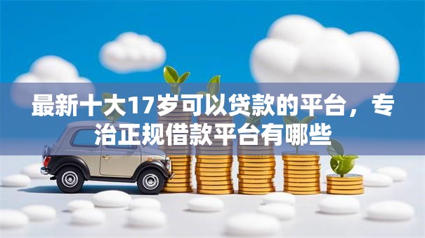 最新十大17岁可以贷款的平台,专治正规借款平台有哪些 最新十大17岁可以贷款的平台,专治正规借款平台有哪些