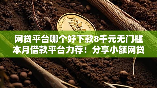 网贷平台哪个好下款8千元无门槛本月借款平台力荐!分享小额网贷口子8千元无门槛借款 网贷平台哪个好下款8千元无门槛本月借款平台力荐!分享小额网贷口子8千元无门槛借款