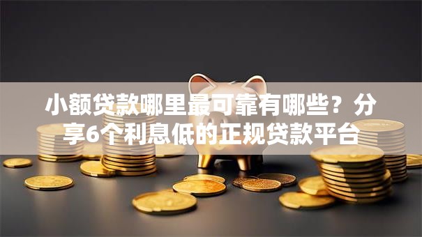 小额贷款哪里最可靠有哪些?分享6个利息低的正规贷款平台 小额贷款哪里最可靠有哪些?分享6个利息低的正规贷款平台